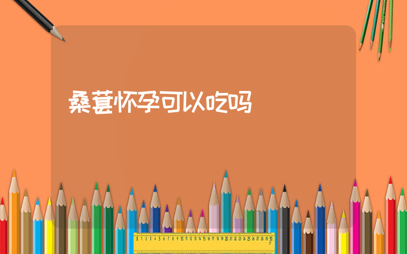 桑葚怀孕可以吃吗