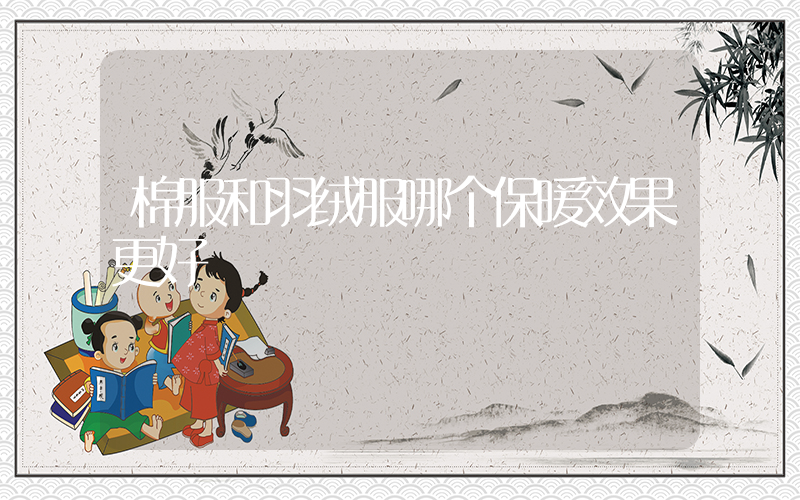 棉服和羽绒服哪个保暖效果更好