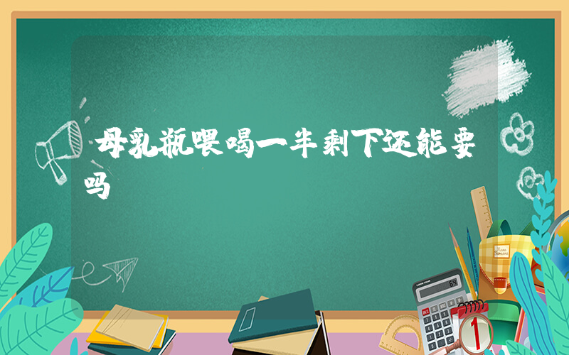 母乳瓶喂喝一半剩下还能要吗