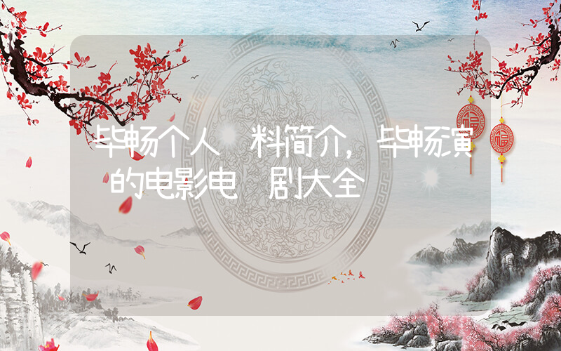 毕畅个人资料简介，毕畅演过的电影电视剧大全