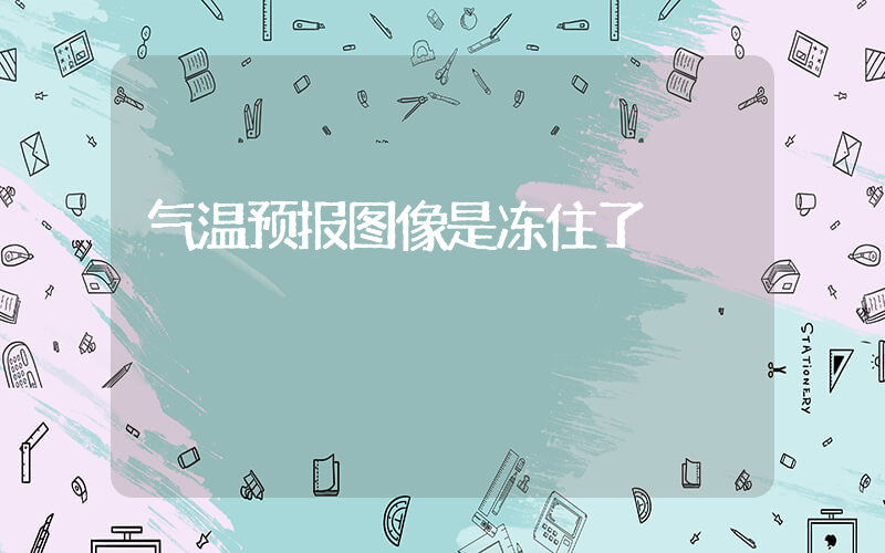 气温预报图像是冻住了