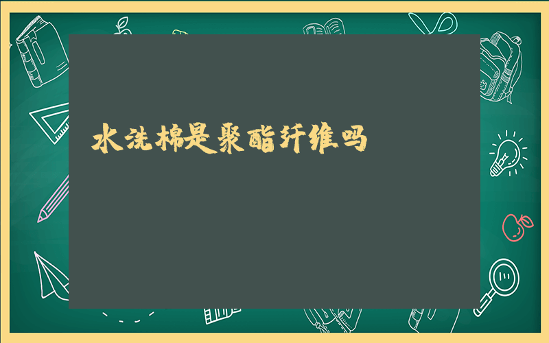水洗棉是聚酯纤维吗