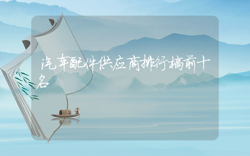 汽车配件供应商排行榜前十名