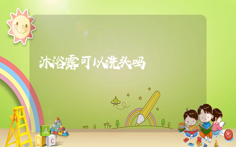 沐浴露可以洗头吗