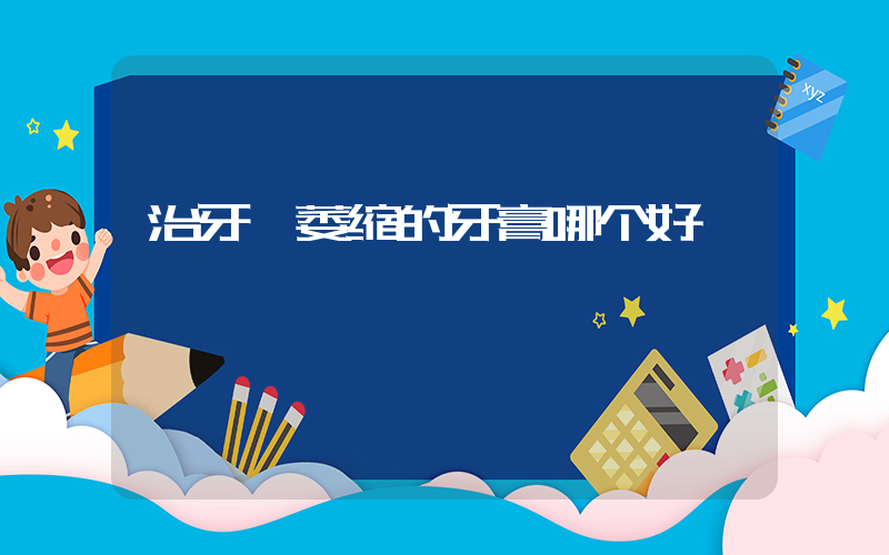 治牙龈萎缩的牙膏哪个好
