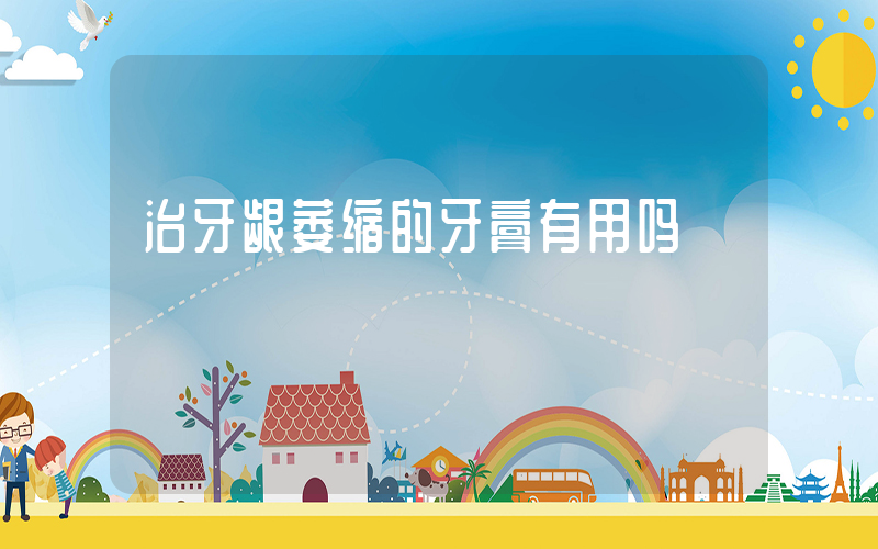 治牙龈萎缩的牙膏有用吗