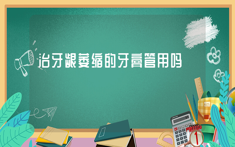 治牙龈萎缩的牙膏管用吗