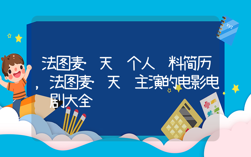 法图麦·天缘个人资料简历，法图麦·天缘主演的电影电视剧大全