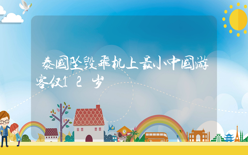 泰国坠毁飞机上最小中国游客仅12岁