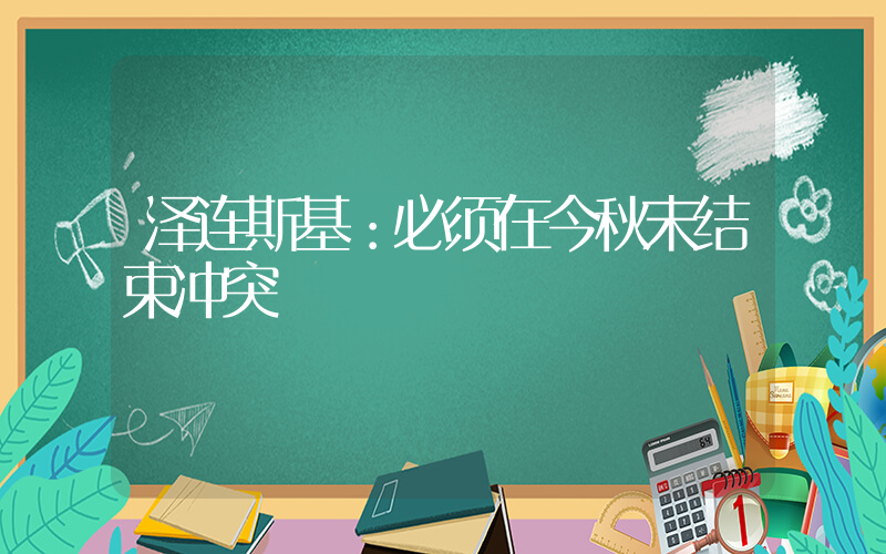 泽连斯基：必须在今秋末结束冲突