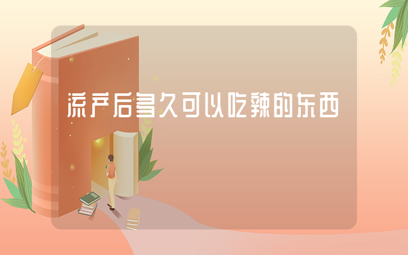 流产后多久可以吃辣的东西