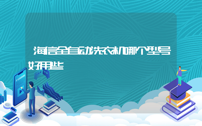 海信全自动洗衣机哪个型号好用些