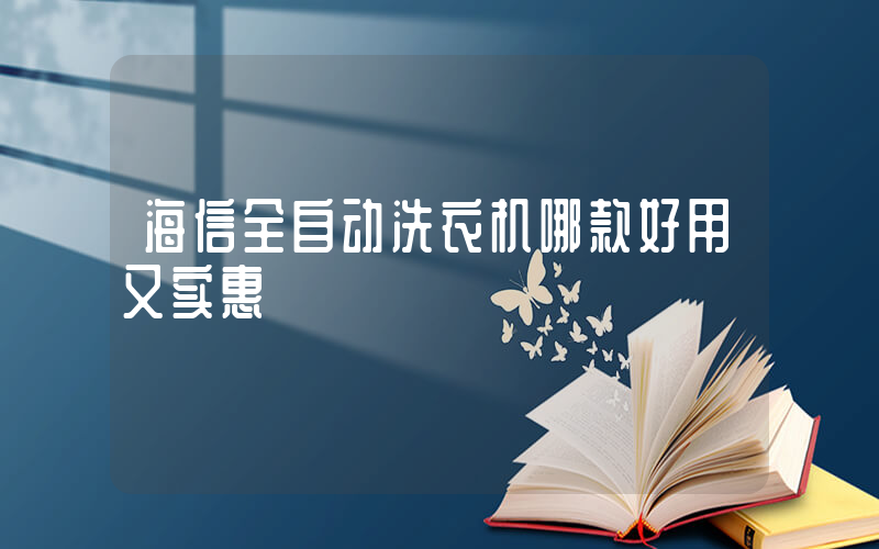 海信全自动洗衣机哪款好用又实惠