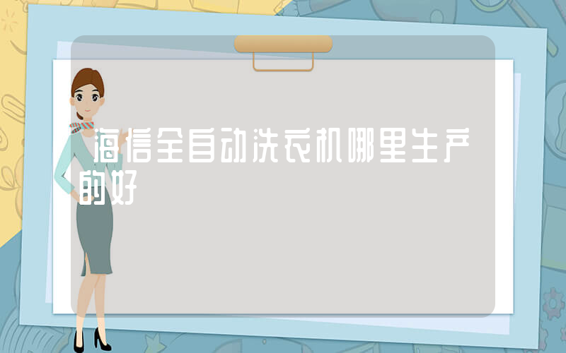 海信全自动洗衣机哪里生产的好