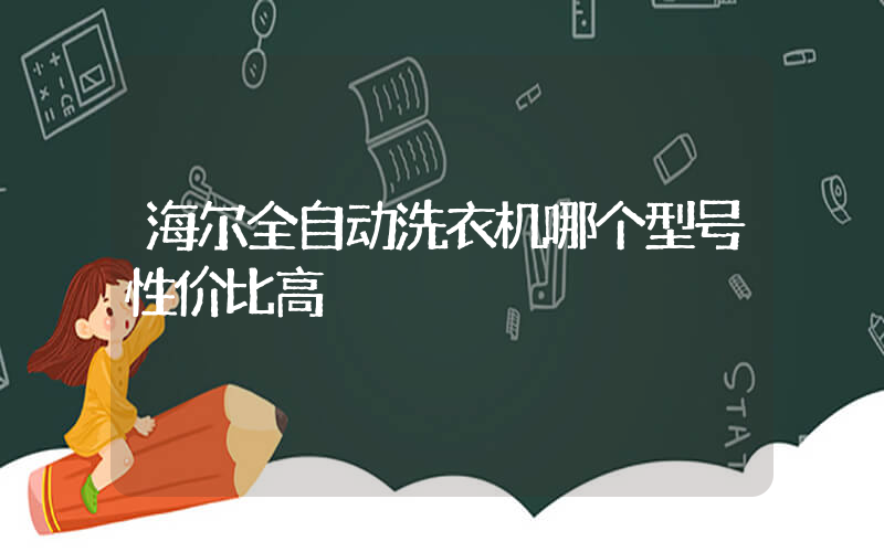 海尔全自动洗衣机哪个型号性价比高