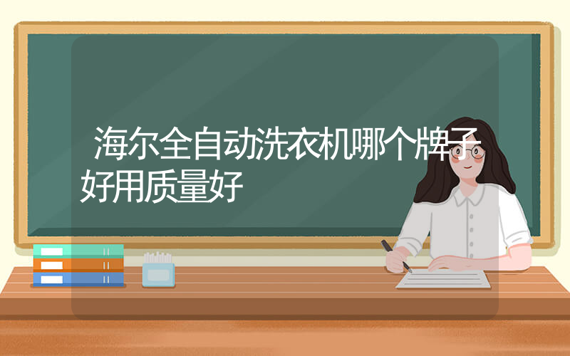 海尔全自动洗衣机哪个牌子好用质量好