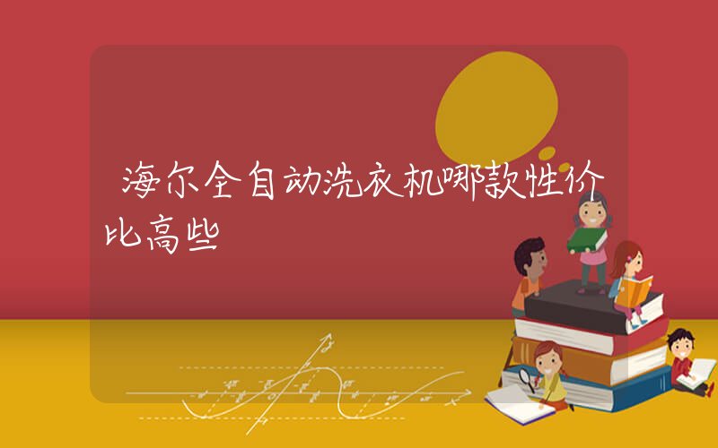 海尔全自动洗衣机哪款性价比高些