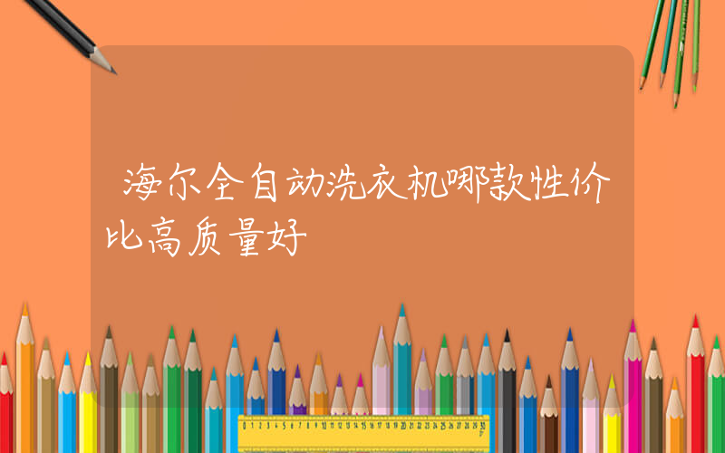 海尔全自动洗衣机哪款性价比高质量好