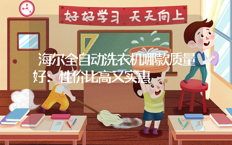 海尔全自动洗衣机哪款质量好：性价比高又实惠