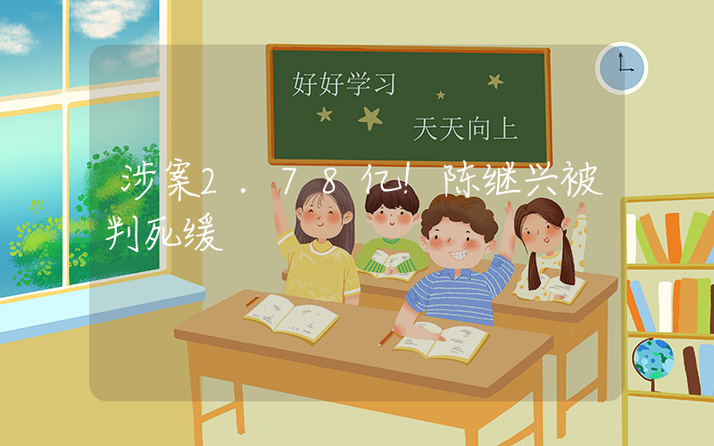 涉案2.78亿！陈继兴被判死缓