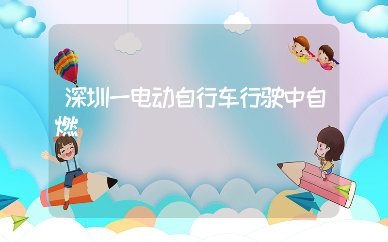 深圳一电动自行车行驶中自燃