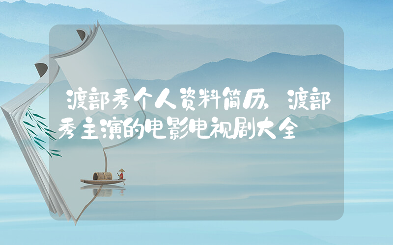 渡部秀个人资料简历，渡部秀主演的电影电视剧大全