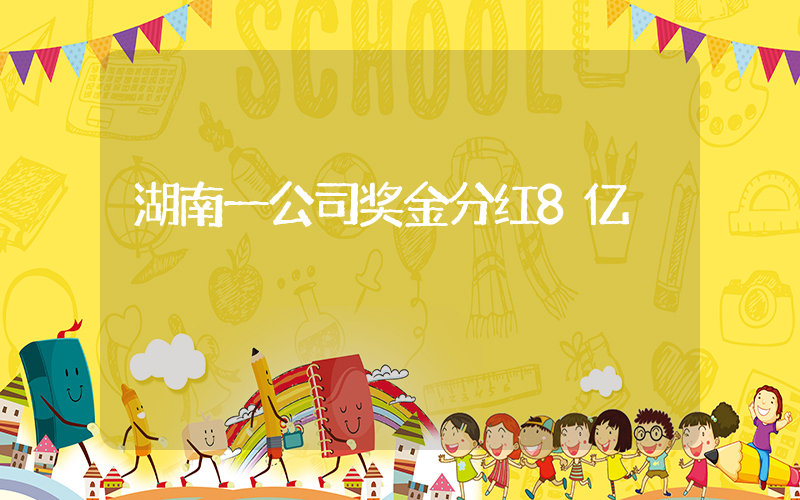 湖南一公司奖金分红8亿