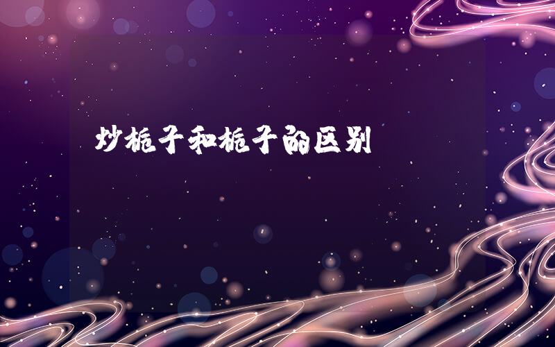 炒栀子和栀子的区别