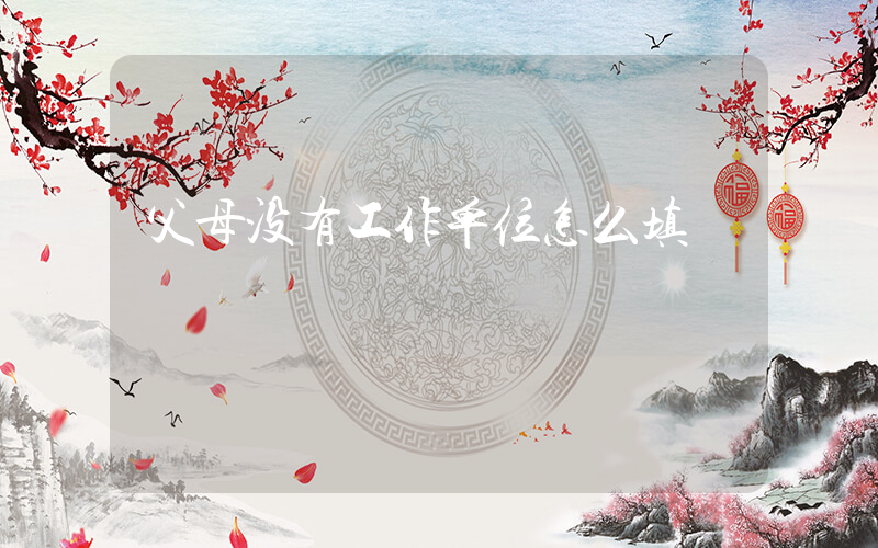 父母没有工作单位怎么填