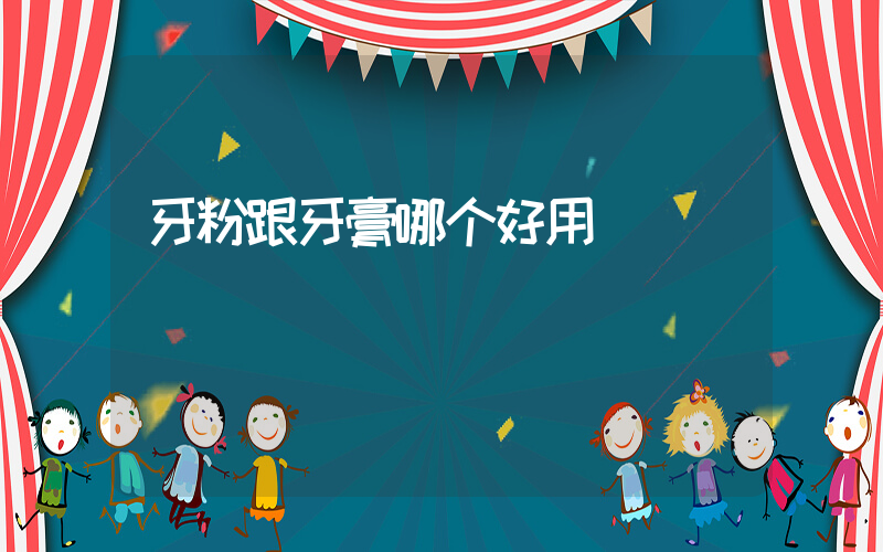 牙粉跟牙膏哪个好用