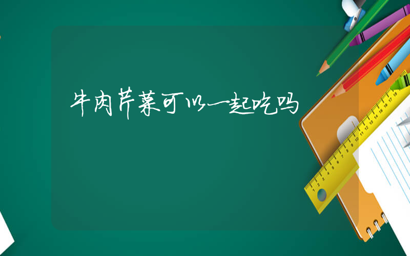 牛肉芹菜可以一起吃吗