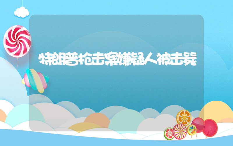 特朗普枪击案嫌疑人被击毙