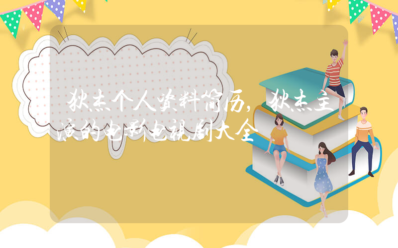 狄杰个人资料简历，狄杰主演的电影电视剧大全