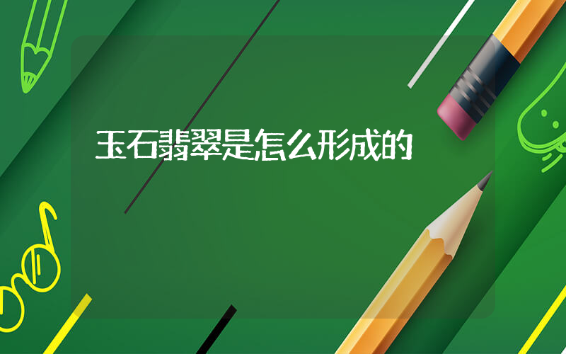 玉石翡翠是怎么形成的