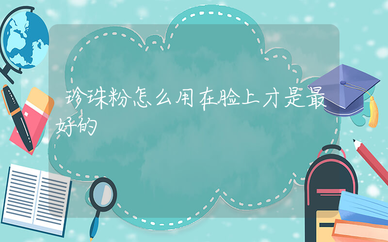 珍珠粉怎么用在脸上才是最好的