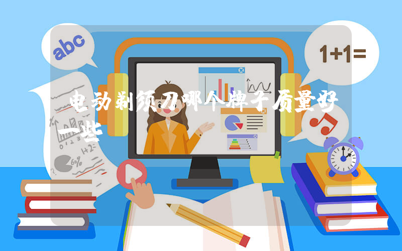 电动剃须刀哪个牌子质量好一些