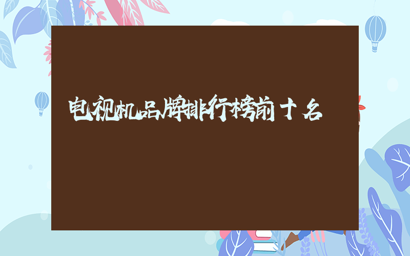 电视机品牌排行榜前十名