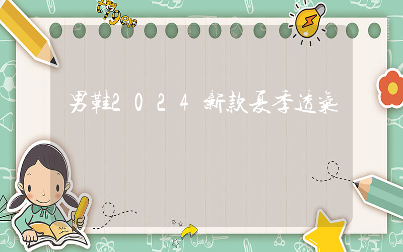 男鞋2024新款夏季透气