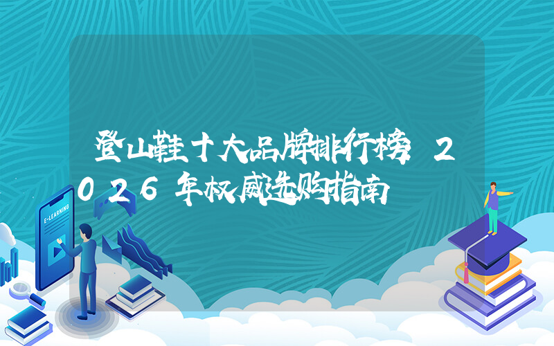登山鞋十大品牌排行榜：2026年权威选购指南