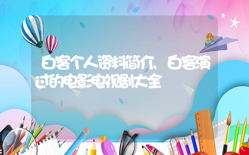 白客个人资料简介,白客演过的电影电视剧大全