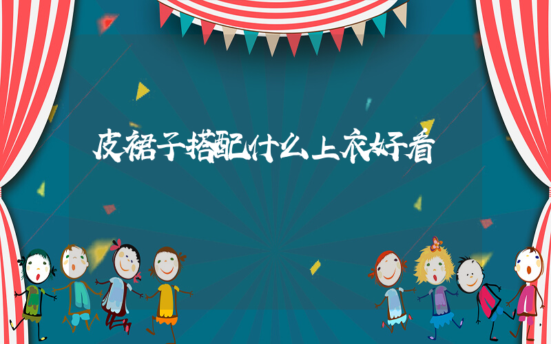 皮裙子搭配什么上衣好看