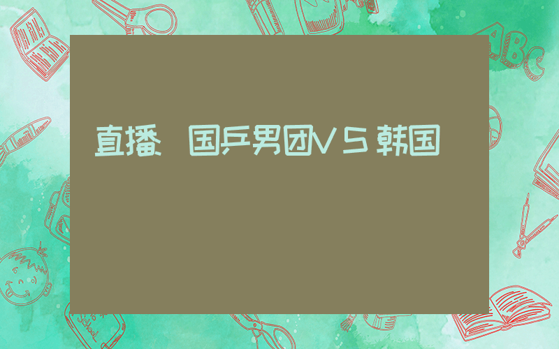 直播:国乒男团VS韩国