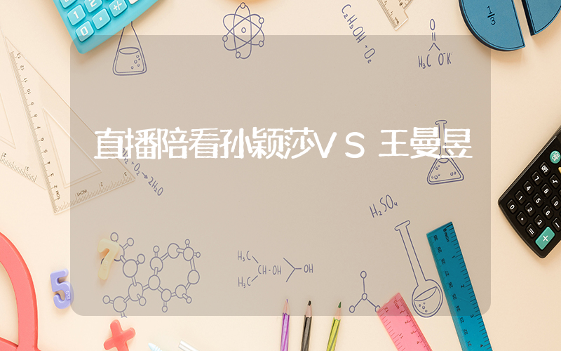 直播陪看孙颖莎VS王曼昱