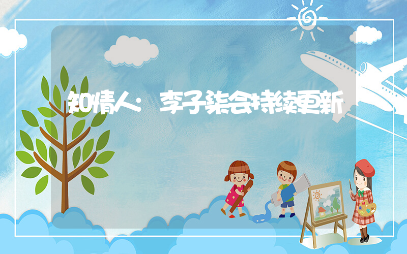 知情人:李子柒会持续更新
