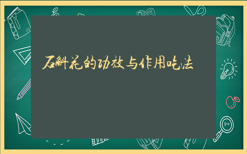 石斛花的功效与作用吃法