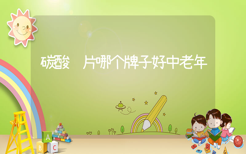 碳酸钙片哪个牌子好中老年