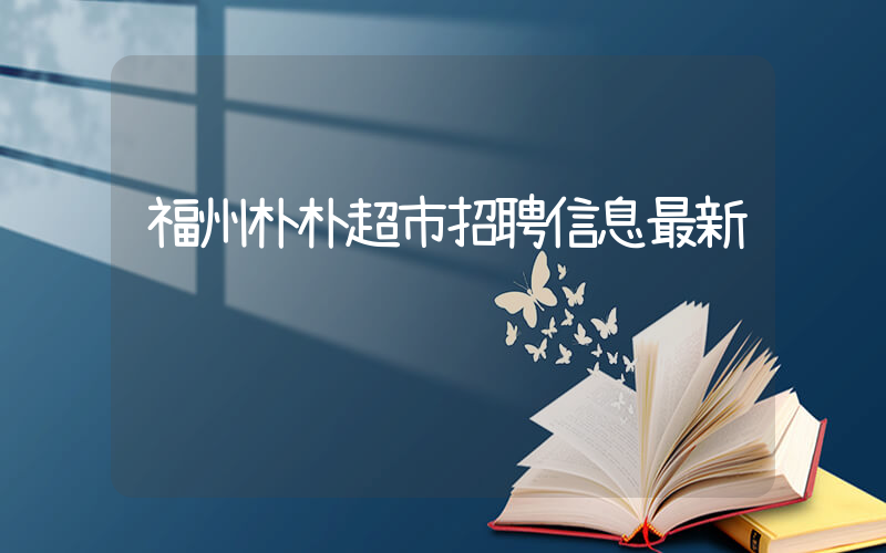福州朴朴超市招聘信息最新