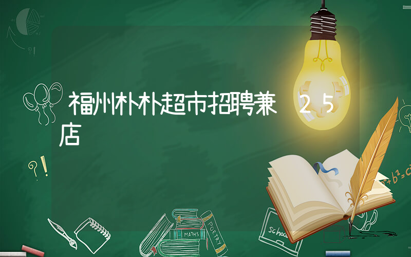 福州朴朴超市招聘兼职25店