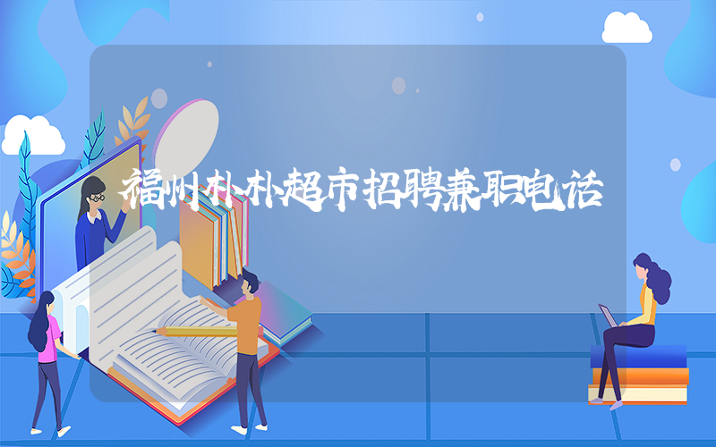 福州朴朴超市招聘兼职电话