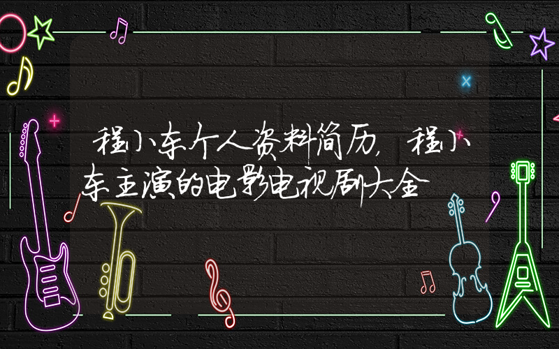 程小东个人资料简历，程小东主演的电影电视剧大全